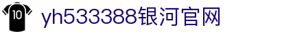 中国·yh533388银河(集团有限公司)-Official website